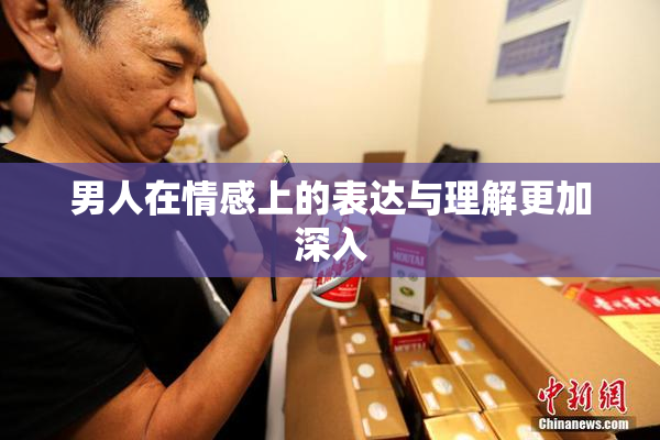 男人在情感上的表达与理解更加深入