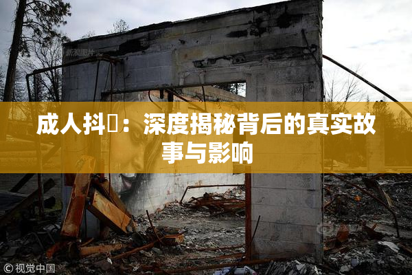 成人抖抈：深度揭秘背后的真实故事与影响