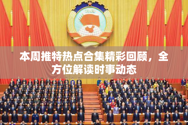 本周推特热点合集精彩回顾，全方位解读时事动态