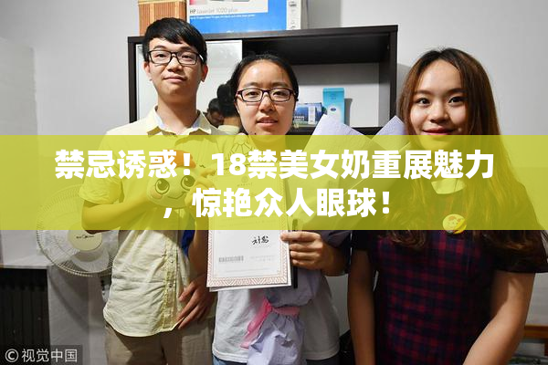 禁忌诱惑！18禁美女奶重展魅力，惊艳众人眼球！