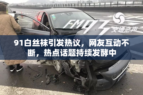 91白丝袜引发热议，网友互动不断，热点话题持续发酵中