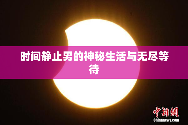 时间静止男的神秘生活与无尽等待