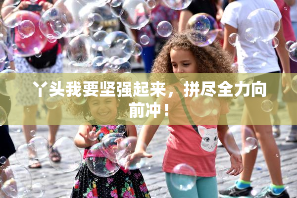 丫头我要坚强起来，拼尽全力向前冲！