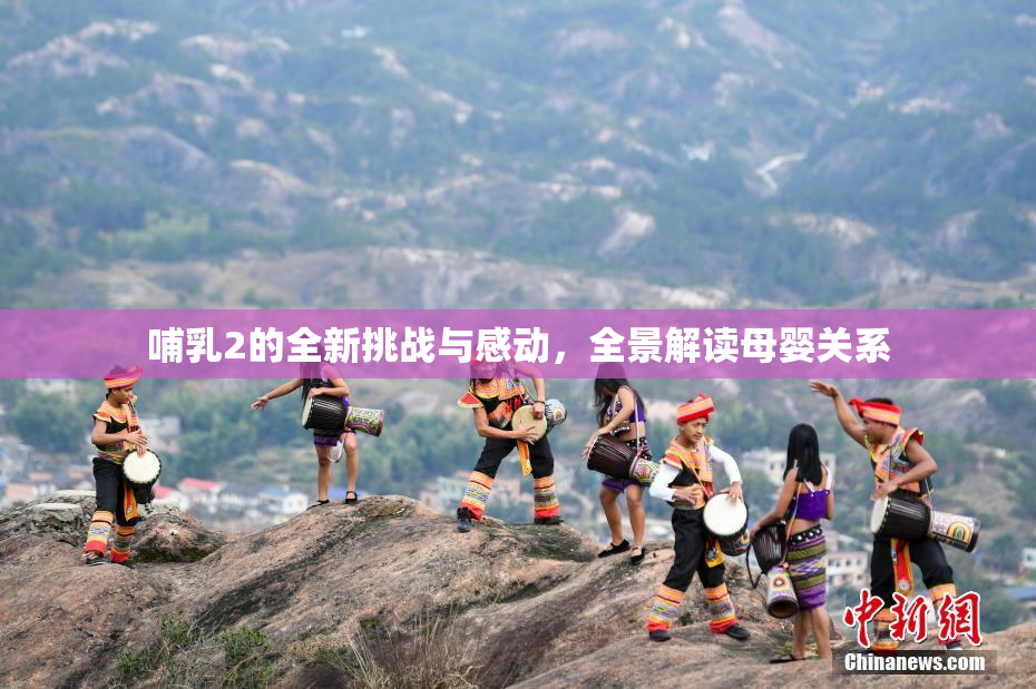 哺乳2的全新挑战与感动，全景解读母婴关系