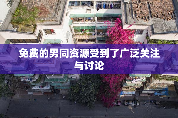 免费的男同资源受到了广泛关注与讨论