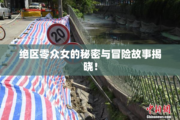 绝区零众女的秘密与冒险故事揭晓！