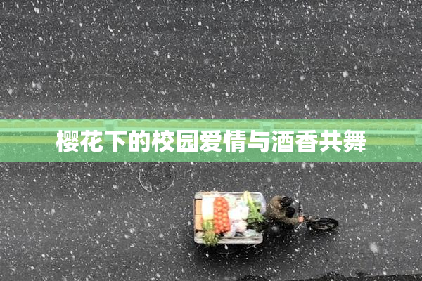 樱花下的校园爱情与酒香共舞