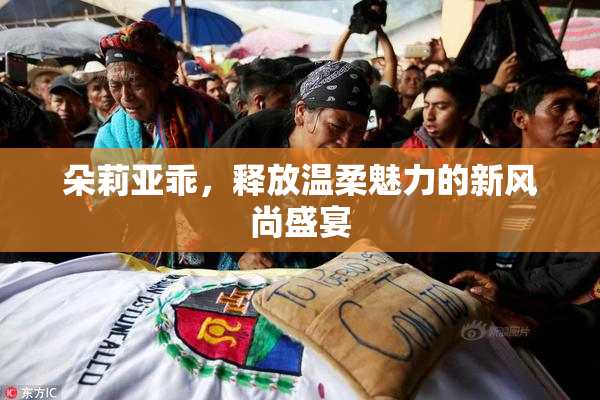 朵莉亚乖，释放温柔魅力的新风尚盛宴