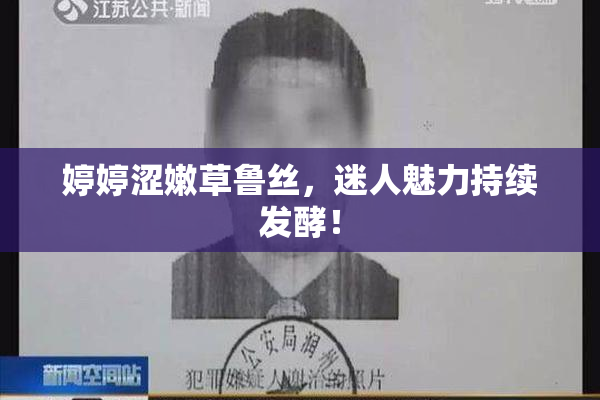 婷婷涩嫩草鲁丝，迷人魅力持续发酵！