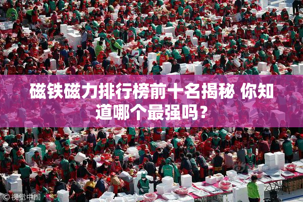 磁铁磁力排行榜前十名揭秘 你知道哪个最强吗？