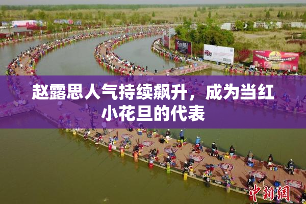 赵露思人气持续飙升，成为当红小花旦的代表