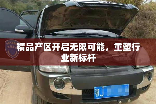 精品产区开启无限可能，重塑行业新标杆