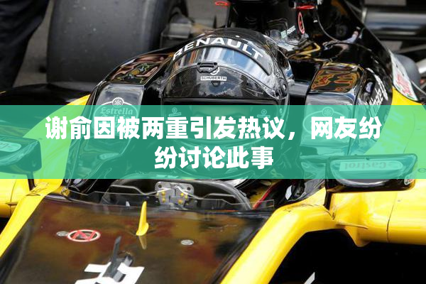 谢俞因被两重引发热议，网友纷纷讨论此事