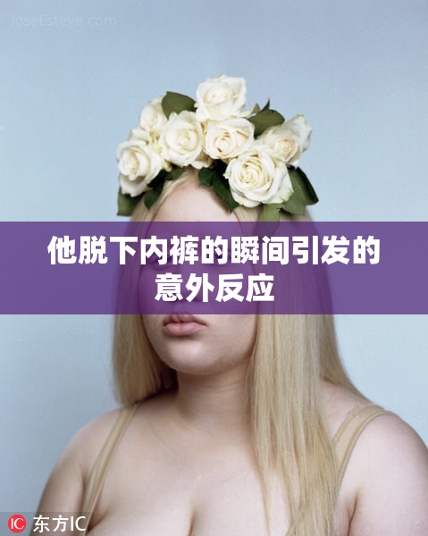 他脱下内裤的瞬间引发的意外反应