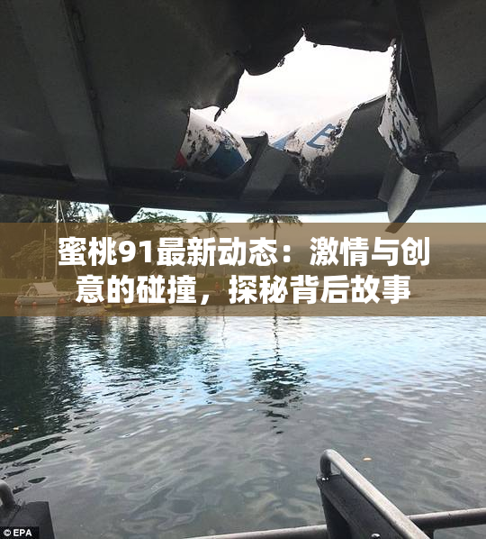 蜜桃91最新动态：激情与创意的碰撞，探秘背后故事