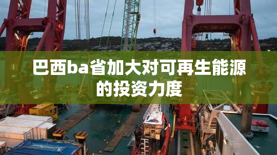 巴西ba省加大对可再生能源的投资力度
