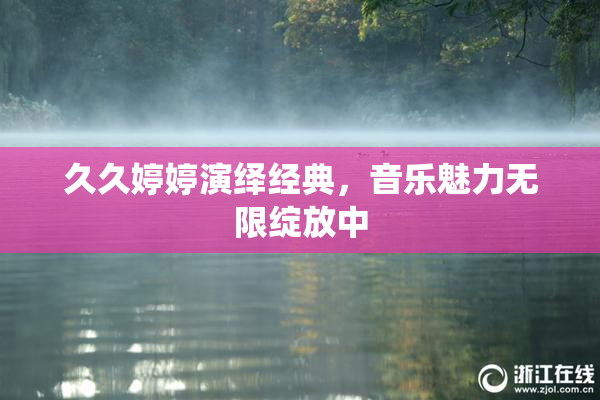 久久婷婷演绎经典，音乐魅力无限绽放中