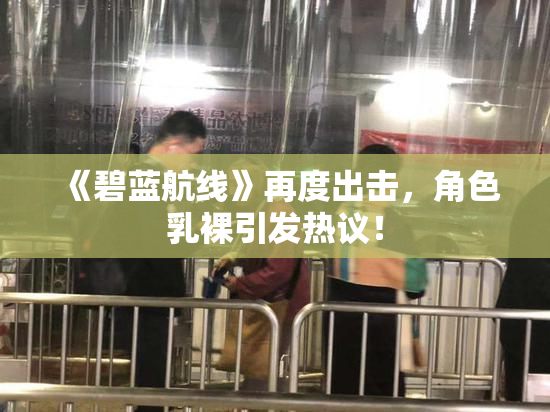 《碧蓝航线》再度出击，角色乳裸引发热议！
