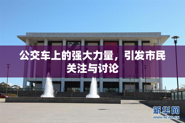 公交车上的强大力量，引发市民关注与讨论