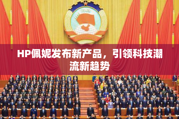 HP佩妮发布新产品，引领科技潮流新趋势