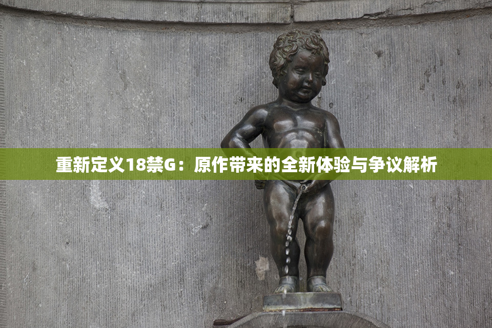 重新定义18禁G：原作带来的全新体验与争议解析