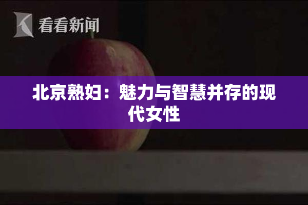 北京熟妇：魅力与智慧并存的现代女性
