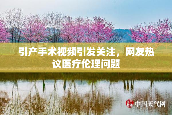 引产手术视频引发关注，网友热议医疗伦理问题