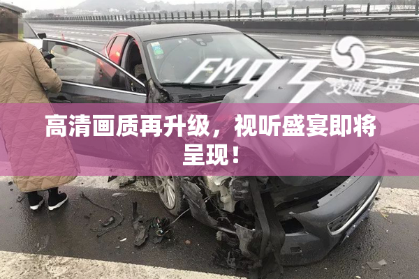 高清画质再升级，视听盛宴即将呈现！