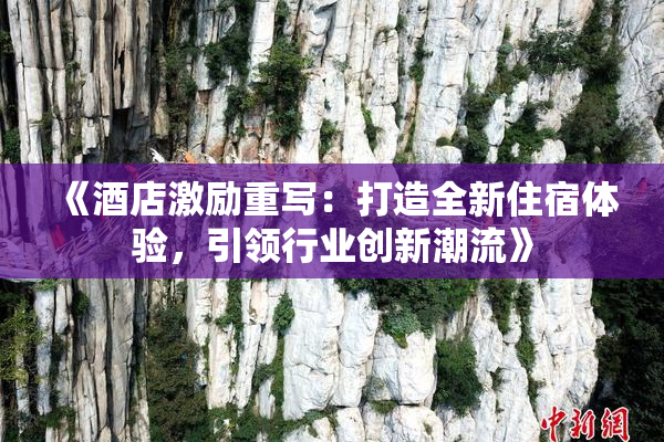 《酒店激励重写：打造全新住宿体验，引领行业创新潮流》
