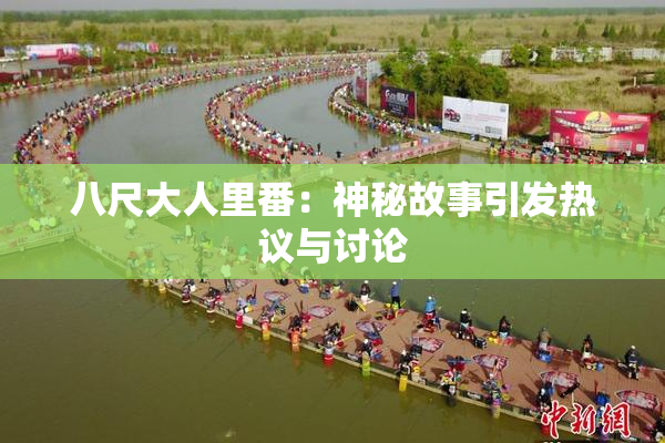 八尺大人里番：神秘故事引发热议与讨论