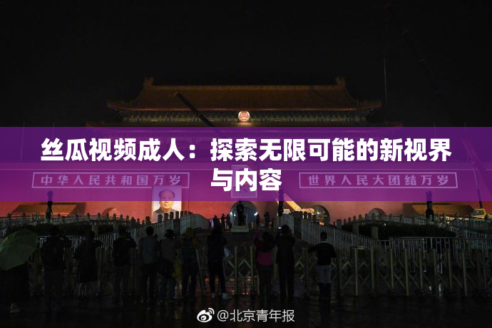 丝瓜视频成人：探索无限可能的新视界与内容