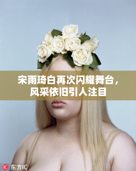 宋雨琦白再次闪耀舞台，风采依旧引人注目