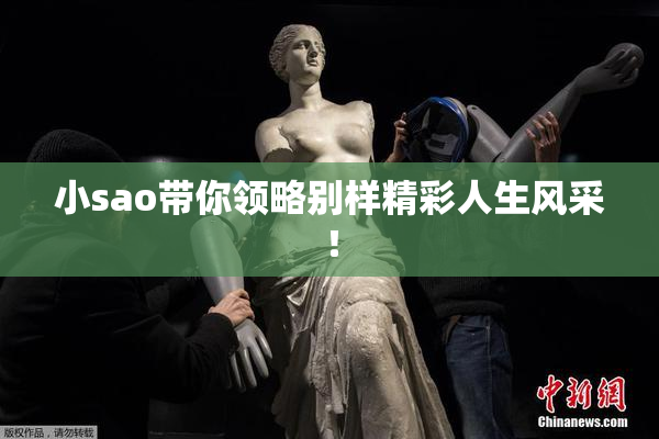 小sao带你领略别样精彩人生风采！