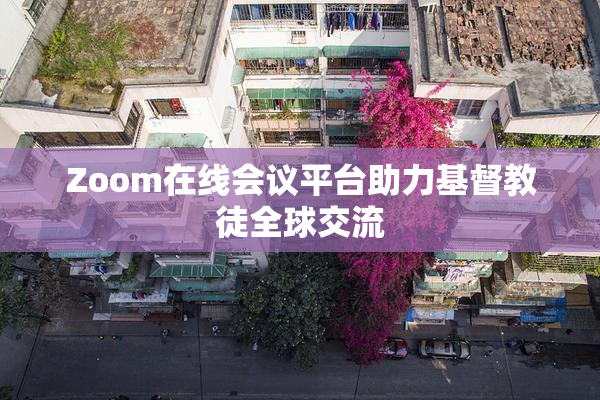 Zoom在线会议平台助力基督教徒全球交流
