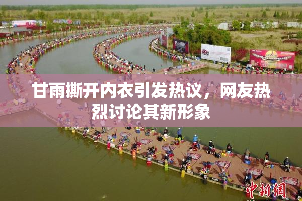 甘雨撕开内衣引发热议，网友热烈讨论其新形象