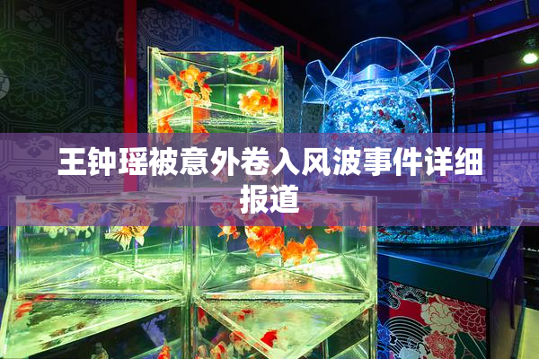 王钟瑶被意外卷入风波事件详细报道