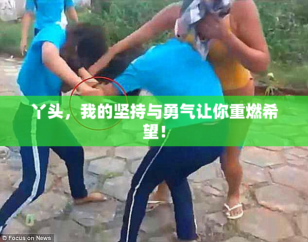 丫头，我的坚持与勇气让你重燃希望！