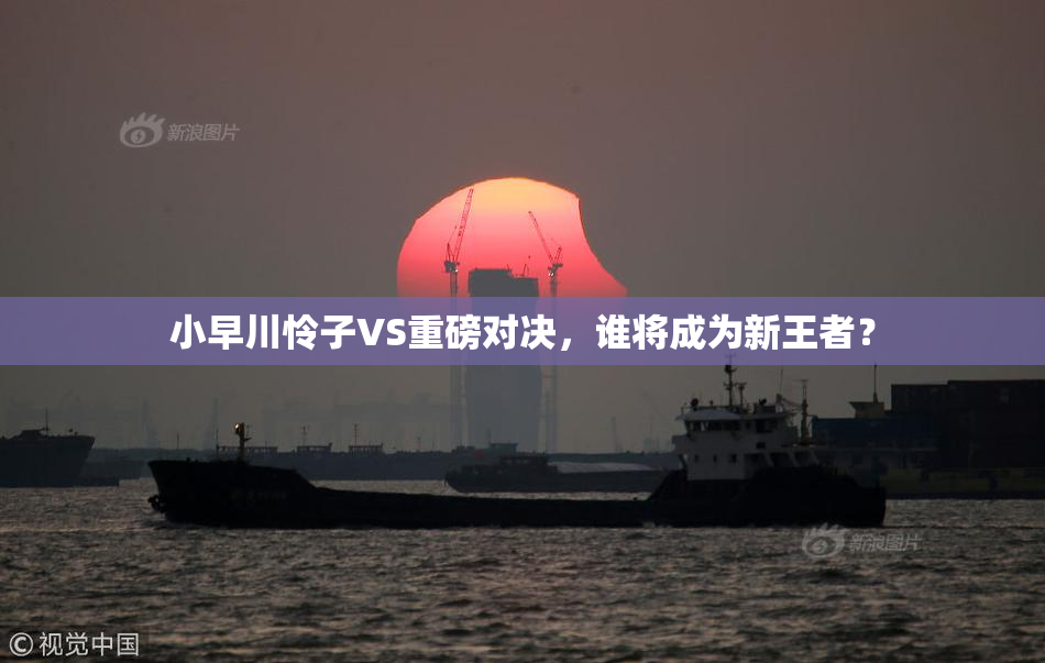 小早川怜子VS重磅对决，谁将成为新王者？