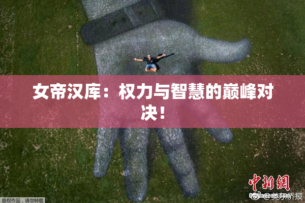 女帝汉库：权力与智慧的巅峰对决！