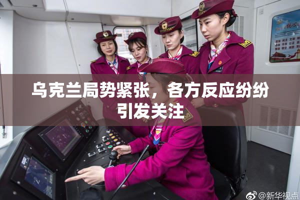 乌克兰局势紧张，各方反应纷纷引发关注