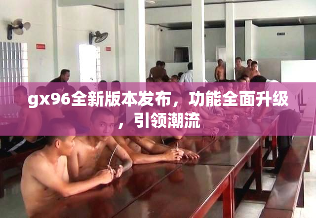 gx96全新版本发布，功能全面升级，引领潮流