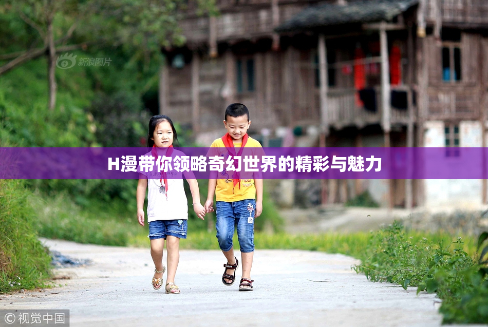 H漫带你领略奇幻世界的精彩与魅力