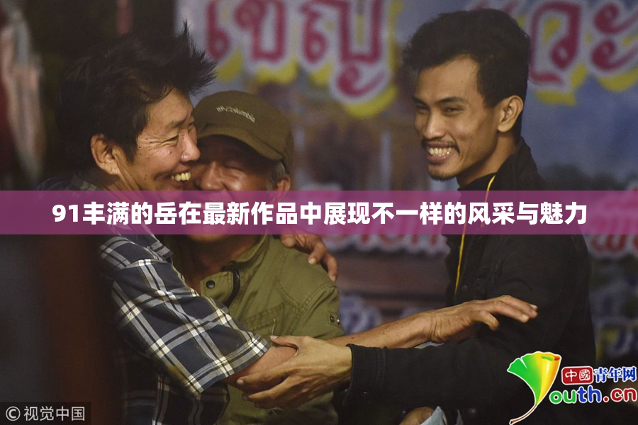 91丰满的岳在最新作品中展现不一样的风采与魅力