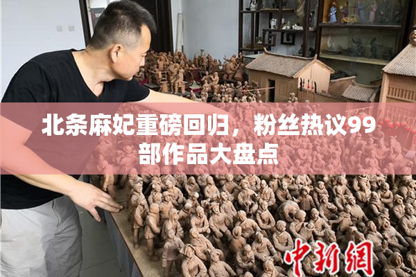 北条麻妃重磅回归，粉丝热议99部作品大盘点
