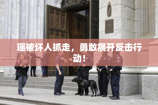 瑶被坏人抓走，勇敢展开反击行动！