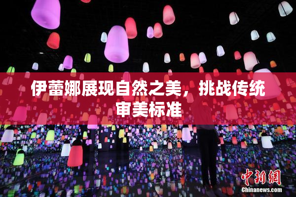 伊蕾娜展现自然之美，挑战传统审美标准
