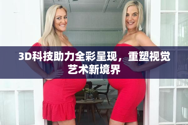 3D科技助力全彩呈现，重塑视觉艺术新境界