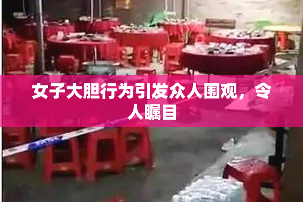 女子大胆行为引发众人围观，令人瞩目
