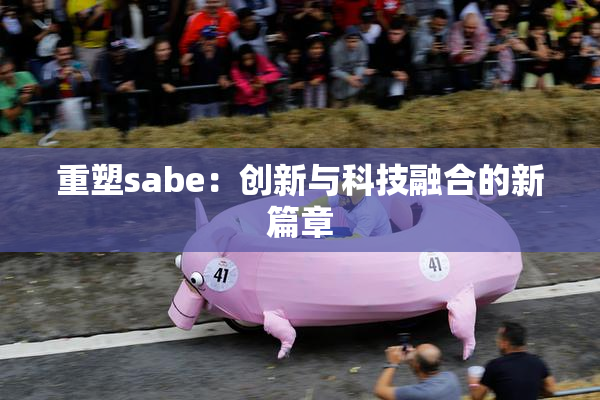重塑sabe：创新与科技融合的新篇章