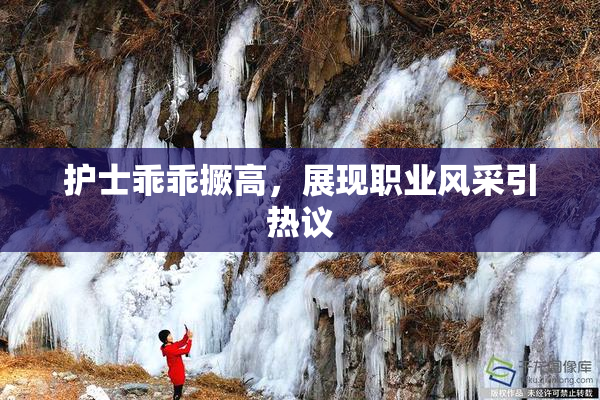 护士乖乖撅高，展现职业风采引热议